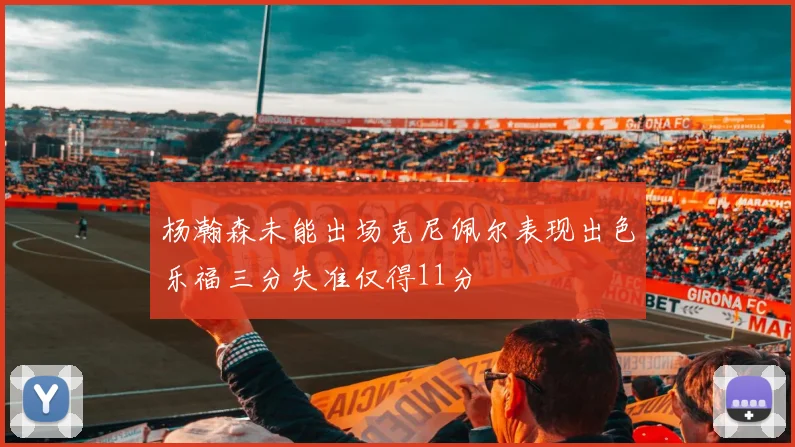 杨瀚森未能出场克尼佩尔表现出色乐福三分失准仅得11分