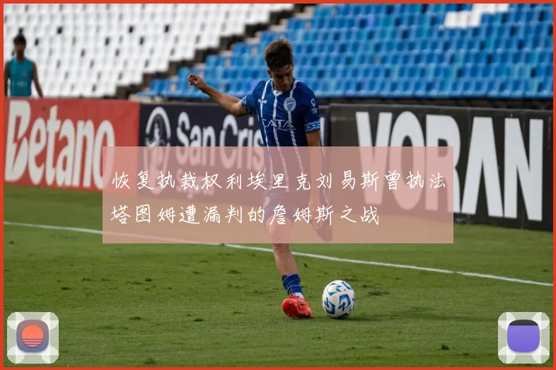 恢复执裁权利埃里克刘易斯曾执法塔图姆遭漏判的詹姆斯之战