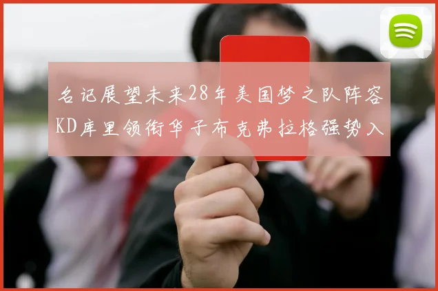 名记展望未来28年美国梦之队阵容KD库里领衔华子布克弗拉格强势入选