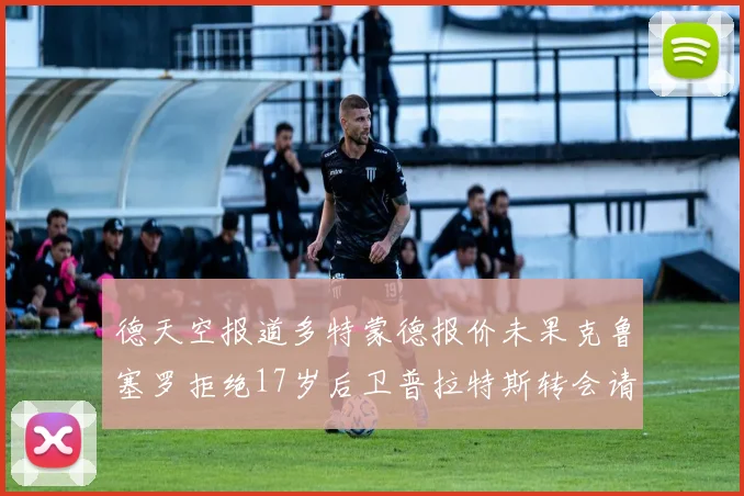德天空报道多特蒙德报价未果克鲁塞罗拒绝17岁后卫普拉特斯转会请求
