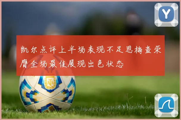 凯尔点评上半场表现不足恩梅查荣膺全场最佳展现出色状态