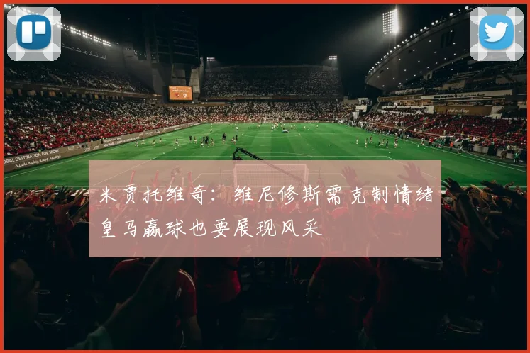 米贾托维奇：维尼修斯需克制情绪皇马赢球也要展现风采